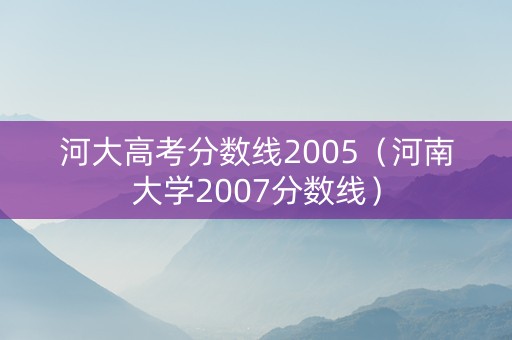 河大高考分数线2005（河南大学2007分数线）