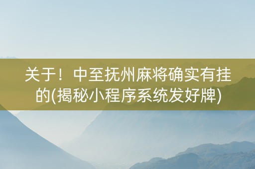 关于！中至抚州麻将确实有挂的(揭秘小程序系统发好牌)