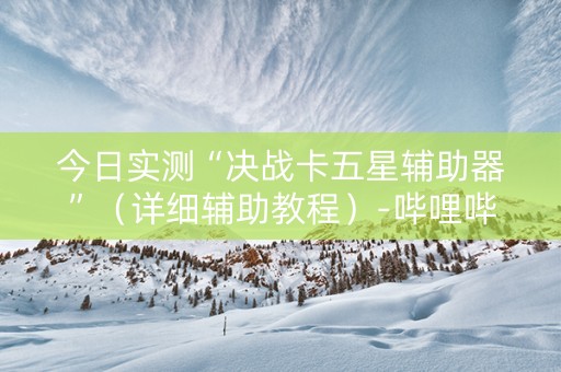 今日实测“决战卡五星辅助器”（详细辅助教程）-哔哩哔哩