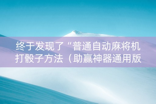 终于发现了“普通自动麻将机打骰子方法（助赢神器通用版）
