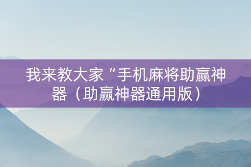 我来教大家“手机麻将助赢神器（助赢神器通用版）