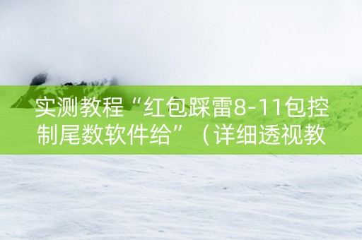 实测教程“红包踩雷8-11包控制尾数软件给”（详细透视教程）-哔哩哔哩