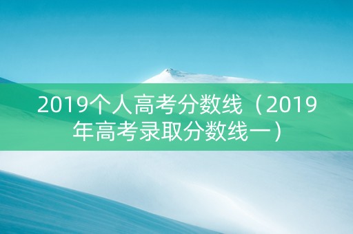 2019个人高考分数线（2019年高考录取分数线一）