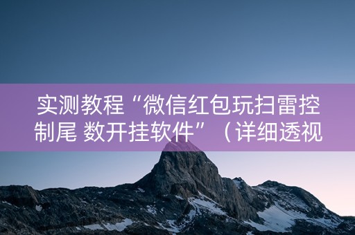 实测教程“微信红包玩扫雷控制尾 数开挂软件”（详细透视教程）-哔哩哔哩