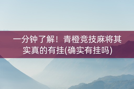 一分钟了解！青橙竞技麻将其实真的有挂(确实有挂吗)