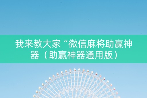 我来教大家“微信麻将助赢神器（助赢神器通用版）