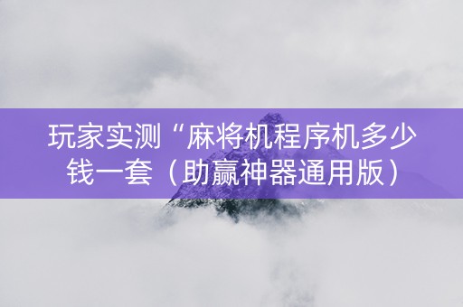 玩家实测“麻将机程序机多少钱一套（助赢神器通用版）