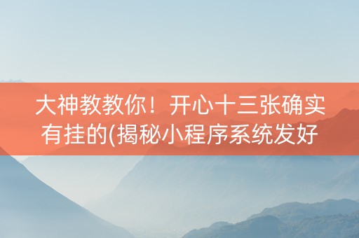 大神教教你！开心十三张确实有挂的(揭秘小程序系统发好牌)