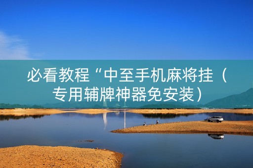 必看教程“中至手机麻将挂（专用辅牌神器免安装）