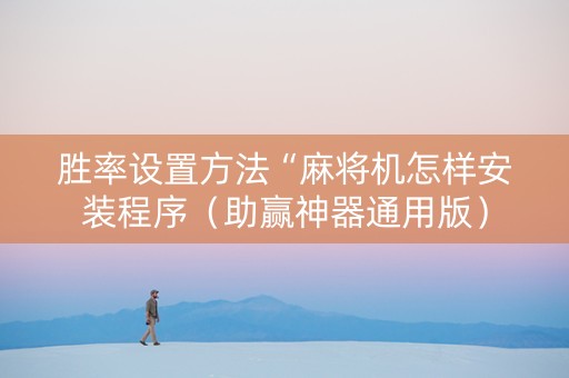 胜率设置方法“麻将机怎样安装程序（助赢神器通用版）