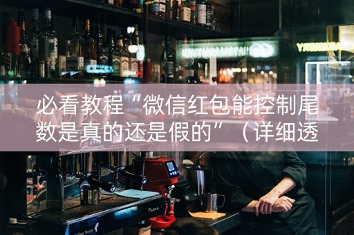 必看教程“微信红包能控制尾数是真的还是假的”（详细透视教程）-哔哩哔哩