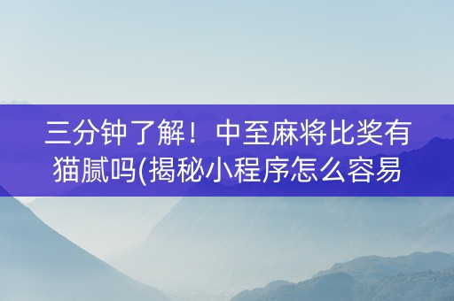 三分钟了解！中至麻将比奖有猫腻吗(揭秘小程序怎么容易赢)
