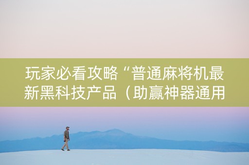 玩家必看攻略“普通麻将机最新黑科技产品（助赢神器通用版）