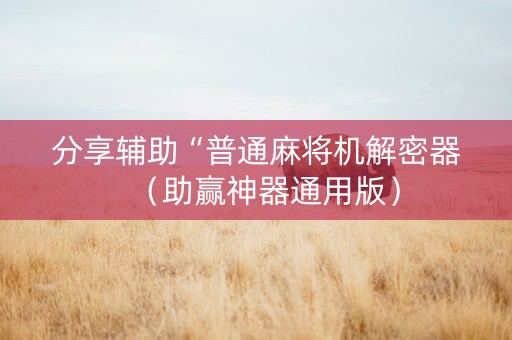 分享辅助“普通麻将机解密器（助赢神器通用版）