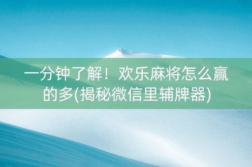 一分钟了解！欢乐麻将怎么赢的多(揭秘微信里辅牌器)