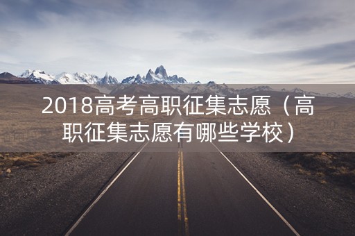 2018高考高职征集志愿（高职征集志愿有哪些学校）