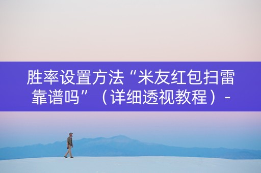 胜率设置方法“米友红包扫雷靠谱吗”（详细透视教程）-哔哩哔哩