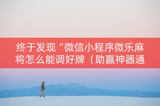 终于发现“微信小程序微乐麻将怎么能调好牌（助赢神器通用版）