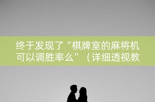 终于发现了“棋牌室的麻将机可以调胜率么”（详细透视教程）-哔哩哔哩