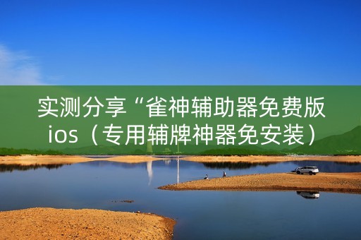 实测分享“雀神辅助器免费版ios（专用辅牌神器免安装）