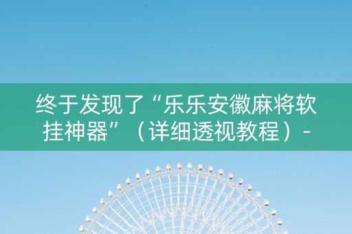 终于发现了“乐乐安徽麻将软挂神器”（详细透视教程）-哔哩哔哩