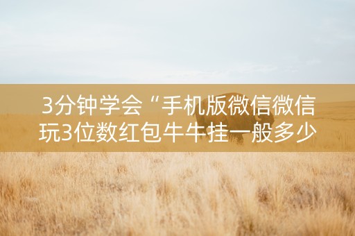 3分钟学会“手机版微信微信玩3位数红包牛牛挂一般多少钱 ”（详细透视教程）-哔哩哔哩