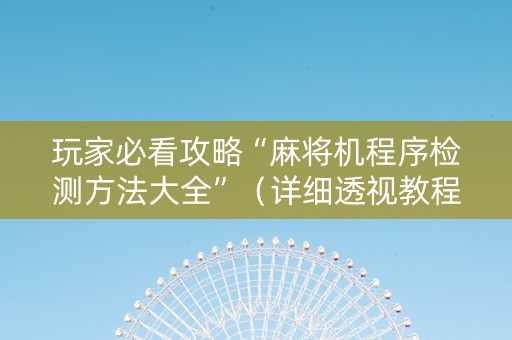 玩家必看攻略“麻将机程序检测方法大全”（详细透视教程）-哔哩哔哩