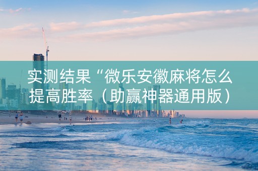 实测结果“微乐安徽麻将怎么提高胜率（助赢神器通用版）