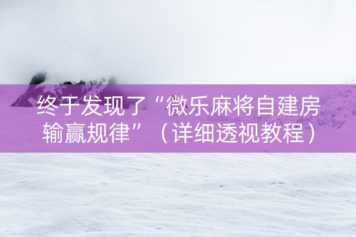 终于发现了“微乐麻将自建房输赢规律”（详细透视教程）-哔哩哔哩