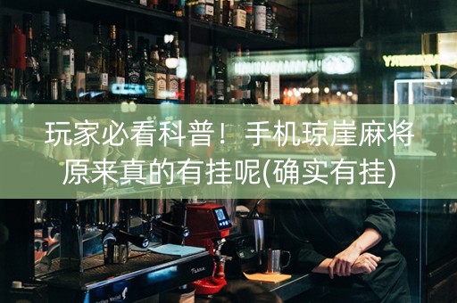 玩家必看科普！手机琼崖麻将原来真的有挂呢(确实有挂)