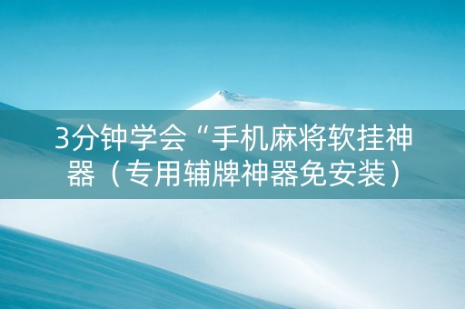 3分钟学会“手机麻将软挂神器（专用辅牌神器免安装）