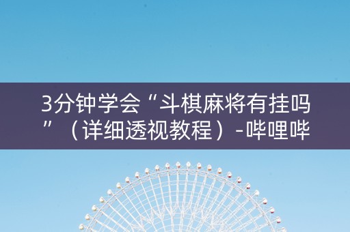 3分钟学会“斗棋麻将有挂吗”（详细透视教程）-哔哩哔哩