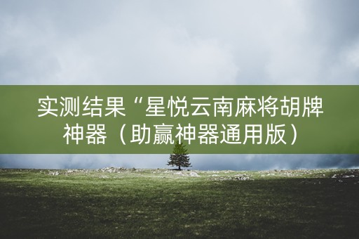 实测结果“星悦云南麻将胡牌神器（助赢神器通用版）