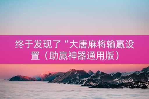 终于发现了“大唐麻将输赢设置（助赢神器通用版）