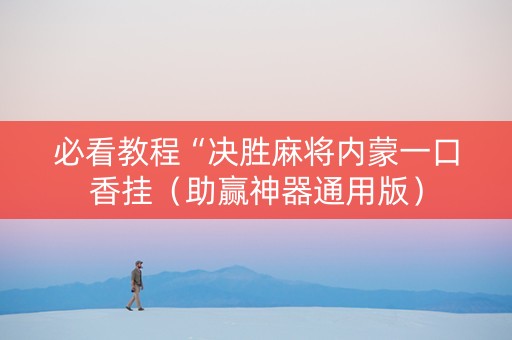 必看教程“决胜麻将内蒙一口香挂（助赢神器通用版）