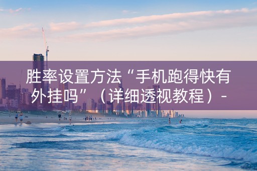 胜率设置方法“手机跑得快有外挂吗”（详细透视教程）-哔哩哔哩