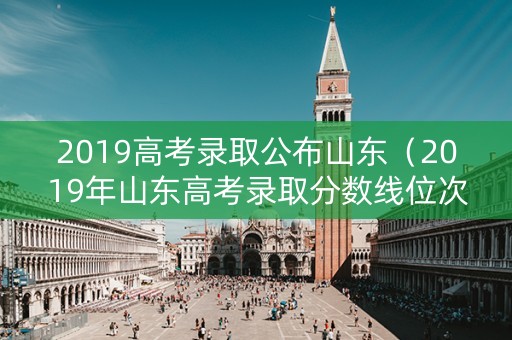 2019高考录取公布山东（2019年山东高考录取分数线位次）