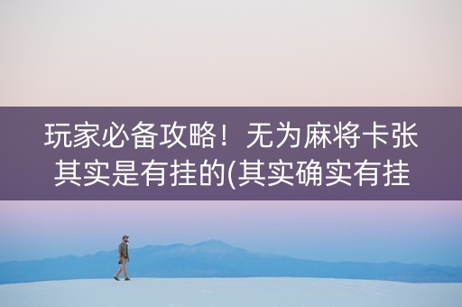 玩家必备攻略！无为麻将卡张其实是有挂的(其实确实有挂)