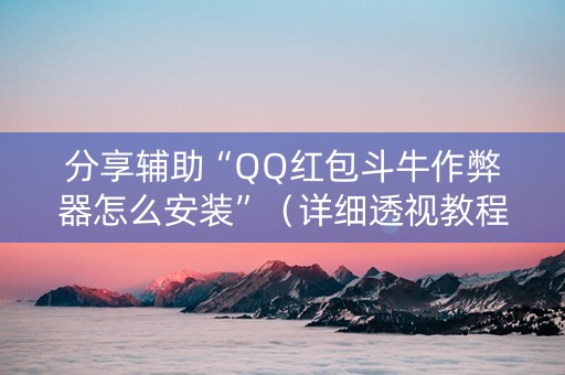 分享辅助“QQ红包斗牛作弊器怎么安装”（详细透视教程）-哔哩哔哩