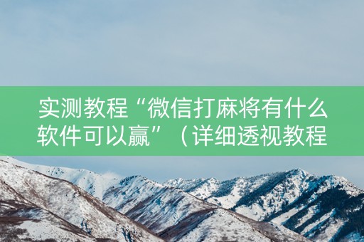 实测教程“微信打麻将有什么软件可以赢”（详细透视教程）-哔哩哔哩