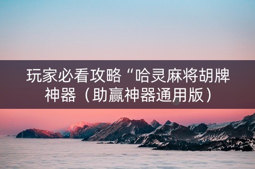 玩家必看攻略“哈灵麻将胡牌神器（助赢神器通用版）