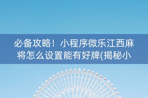 必备攻略！小程序微乐江西麻将怎么设置能有好牌(揭秘小程序自建房怎么赢)