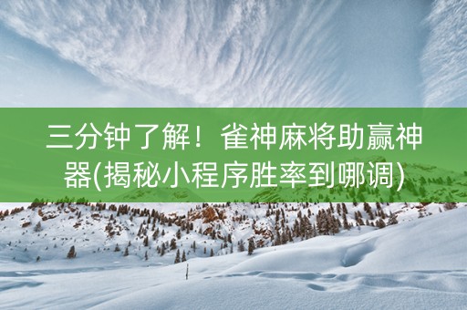 三分钟了解！雀神麻将助赢神器(揭秘小程序胜率到哪调)