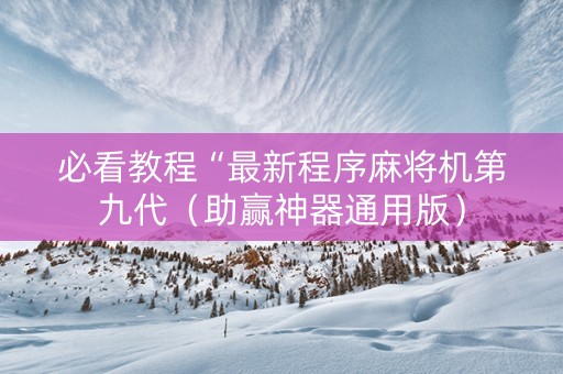 必看教程“最新程序麻将机第九代（助赢神器通用版）