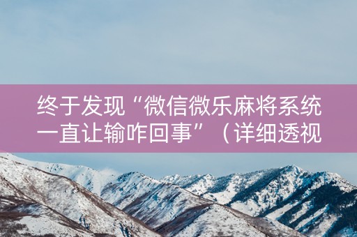 终于发现“微信微乐麻将系统一直让输咋回事”（详细透视教程）-哔哩哔哩
