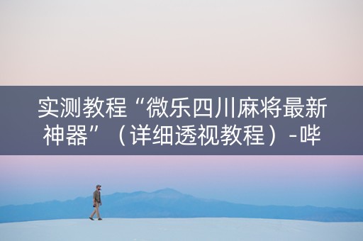 实测教程“微乐四川麻将最新神器”（详细透视教程）-哔哩哔哩
