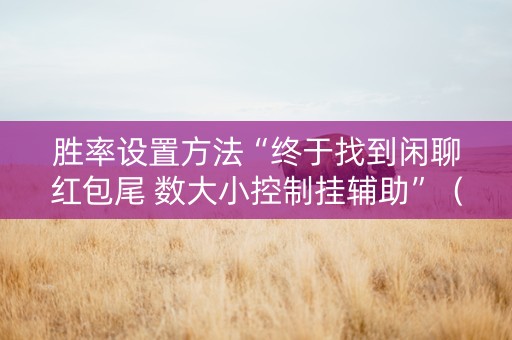 胜率设置方法“终于找到闲聊红包尾 数大小控制挂辅助”（详细透视教程）-哔哩哔哩