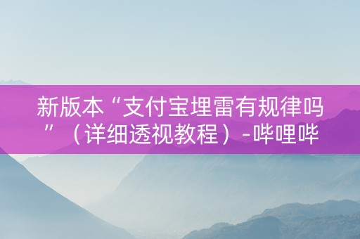 新版本“支付宝埋雷有规律吗”（详细透视教程）-哔哩哔哩