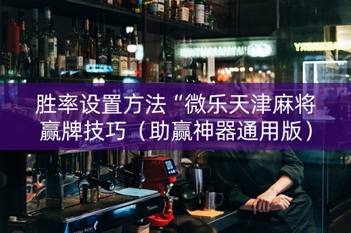 胜率设置方法“微乐天津麻将赢牌技巧（助赢神器通用版）