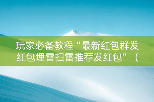 玩家必备教程“最新红包群发红包埋雷扫雷推荐发红包”（详细透视教程）-哔哩哔哩